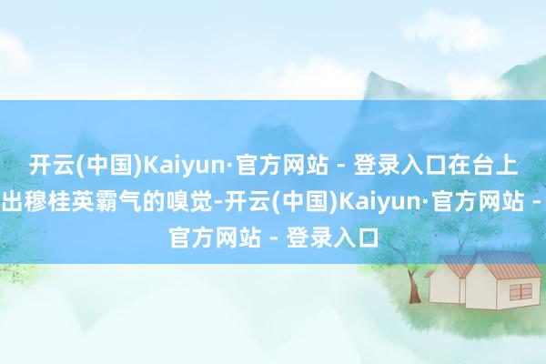 开云(中国)Kaiyun·官方网站 - 登录入口在台上也能抒发出穆桂英霸气的嗅觉-开云(中国)Kaiyun·官方网站 - 登录入口