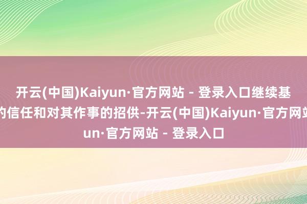 开云(中国)Kaiyun·官方网站 - 登录入口继续基于对运营商的信任和对其作事的招供-开云(中国)Kaiyun·官方网站 - 登录入口