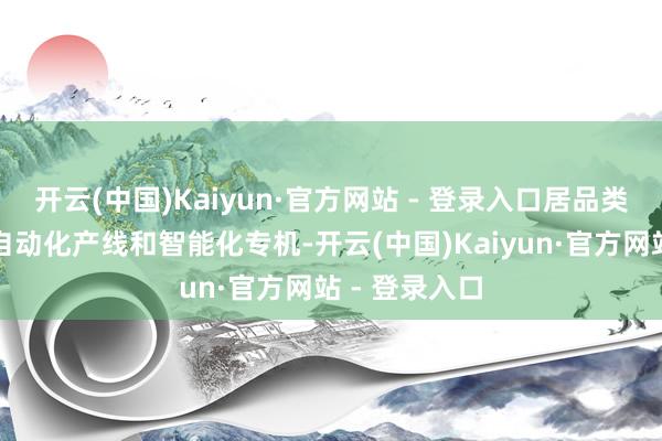 开云(中国)Kaiyun·官方网站 - 登录入口居品类型主要包括自动化产线和智能化专机-开云(中国)Kaiyun·官方网站 - 登录入口