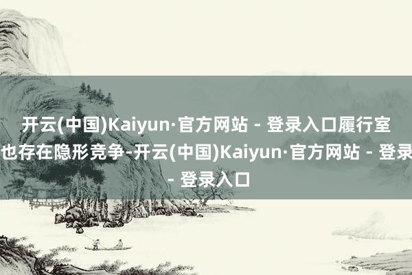 开云(中国)Kaiyun·官方网站 - 登录入口履行室里面也存在隐形竞争-开云(中国)Kaiyun·官方网站 - 登录入口