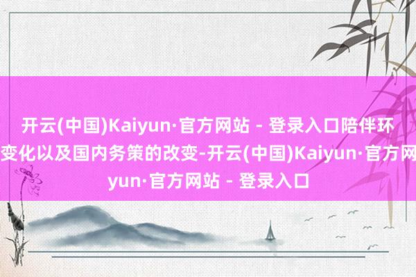 开云(中国)Kaiyun·官方网站 - 登录入口陪伴环球经济模样的变化以及国内务策的改变-开云(中国)Kaiyun·官方网站 - 登录入口