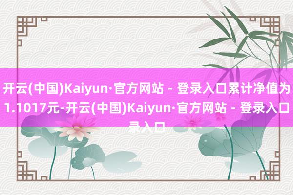 开云(中国)Kaiyun·官方网站 - 登录入口累计净值为1.1017元-开云(中国)Kaiyun·官方网站 - 登录入口