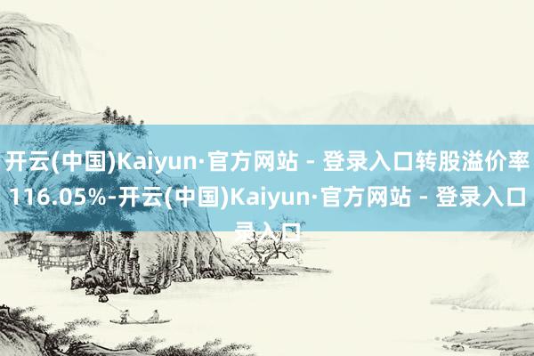 开云(中国)Kaiyun·官方网站 - 登录入口转股溢价率116.05%-开云(中国)Kaiyun·官方网站 - 登录入口