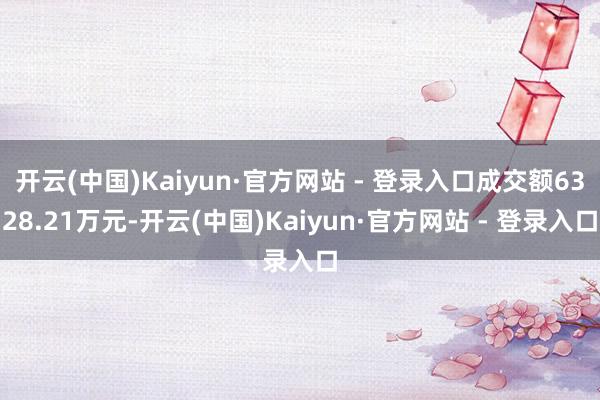开云(中国)Kaiyun·官方网站 - 登录入口成交额6328.21万元-开云(中国)Kaiyun·官方网站 - 登录入口