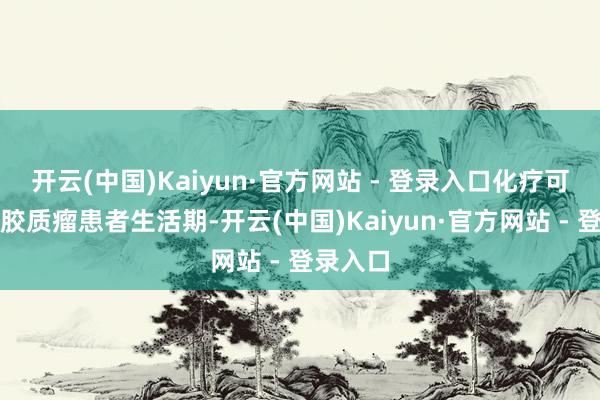 开云(中国)Kaiyun·官方网站 - 登录入口化疗可提升脑胶质瘤患者生活期-开云(中国)Kaiyun·官方网站 - 登录入口