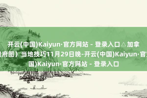 开云(中国)Kaiyun·官方网站 - 登录入口△加拿大总理特鲁多（贵府图）当地技巧11月29日晚-开云(中国)Kaiyun·官方网站 - 登录入口