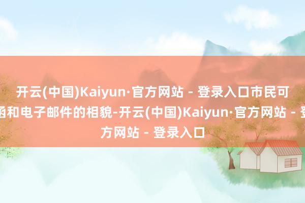 开云(中国)Kaiyun·官方网站 - 登录入口市民可通过信函和电子邮件的相貌-开云(中国)Kaiyun·官方网站 - 登录入口