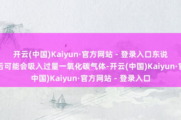 开云(中国)Kaiyun·官方网站 - 登录入口东说念主员捎带呼吸器后可能会吸入过量一氧化碳气体-开云(中国)Kaiyun·官方网站 - 登录入口