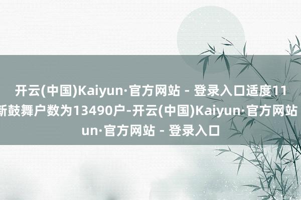 开云(中国)Kaiyun·官方网站 - 登录入口适度11月30日最新鼓舞户数为13490户-开云(中国)Kaiyun·官方网站 - 登录入口