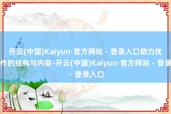 开云(中国)Kaiyun·官方网站 - 登录入口助力优化著作的结构与内容-开云(中国)Kaiyun·官方网站 - 登录入口