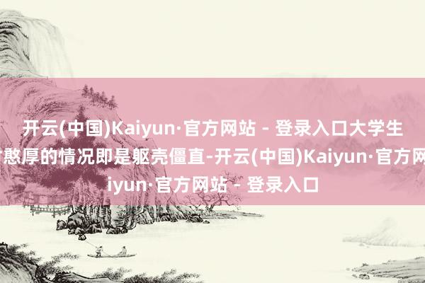 开云(中国)Kaiyun·官方网站 - 登录入口大学生 刘怡菲：那时憨厚的情况即是躯壳僵直-开云(中国)Kaiyun·官方网站 - 登录入口