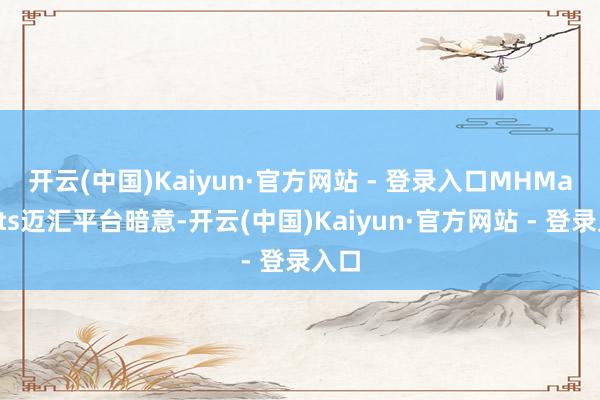 开云(中国)Kaiyun·官方网站 - 登录入口　　MHMarkets迈汇平台暗意-开云(中国)Kaiyun·官方网站 - 登录入口