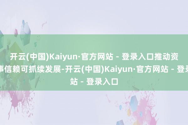 开云(中国)Kaiyun·官方网站 - 登录入口推动资产做事信赖可抓续发展-开云(中国)Kaiyun·官方网站 - 登录入口
