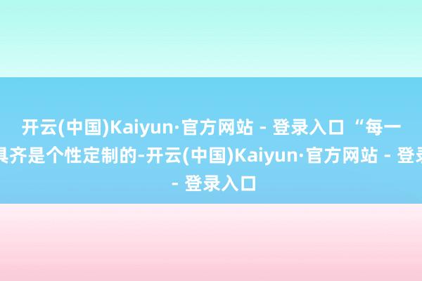 开云(中国)Kaiyun·官方网站 - 登录入口 “每一副模具齐是个性定制的-开云(中国)Kaiyun·官方网站 - 登录入口