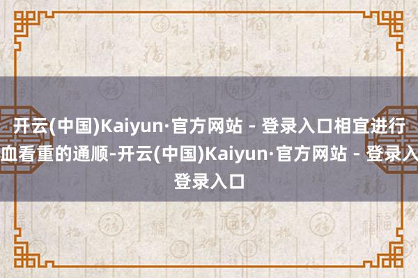开云(中国)Kaiyun·官方网站 - 登录入口相宜进行气血看重的通顺-开云(中国)Kaiyun·官方网站 - 登录入口