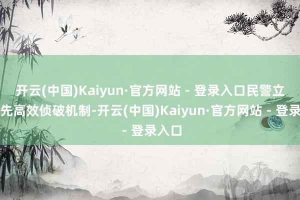 开云(中国)Kaiyun·官方网站 - 登录入口民警立即首先高效侦破机制-开云(中国)Kaiyun·官方网站 - 登录入口
