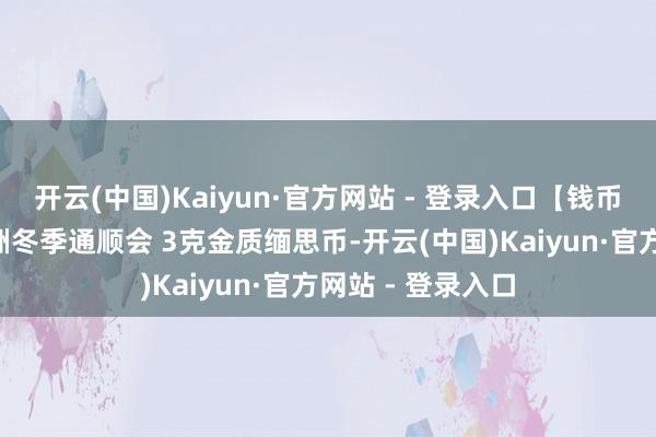 开云(中国)Kaiyun·官方网站 - 登录入口【钱币日报】第9届亚洲冬季通顺会 3克金质缅思币-开云(中国)Kaiyun·官方网站 - 登录入口