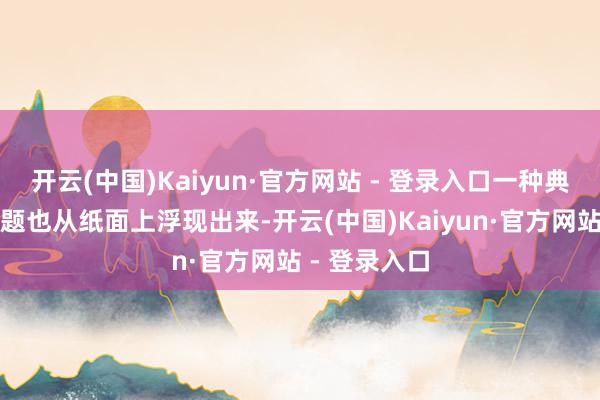 开云(中国)Kaiyun·官方网站 - 登录入口一种典型的社会问题也从纸面上浮现出来-开云(中国)Kaiyun·官方网站 - 登录入口