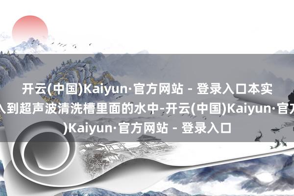 开云(中国)Kaiyun·官方网站 - 登录入口本实用新式将天线浸入到超声波清洗槽里面的水中-开云(中国)Kaiyun·官方网站 - 登录入口