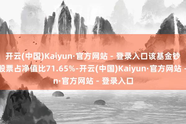 开云(中国)Kaiyun·官方网站 - 登录入口该基金钞票确立：股票占净值比71.65%-开云(中国)Kaiyun·官方网站 - 登录入口