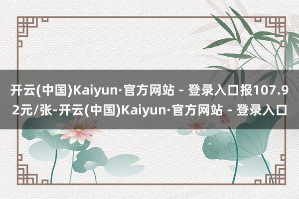 开云(中国)Kaiyun·官方网站 - 登录入口报107.92元/张-开云(中国)Kaiyun·官方网站 - 登录入口