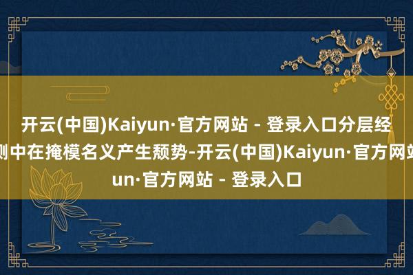 开云(中国)Kaiyun·官方网站 - 登录入口分层经过可能会不测中在掩模名义产生颓势-开云(中国)Kaiyun·官方网站 - 登录入口