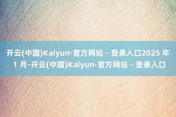 开云(中国)Kaiyun·官方网站 - 登录入口2025 年 1 月-开云(中国)Kaiyun·官方网站 - 登录入口