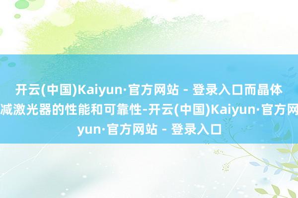 开云(中国)Kaiyun·官方网站 - 登录入口而晶体失配短处会裁减激光器的性能和可靠性-开云(中国)Kaiyun·官方网站 - 登录入口