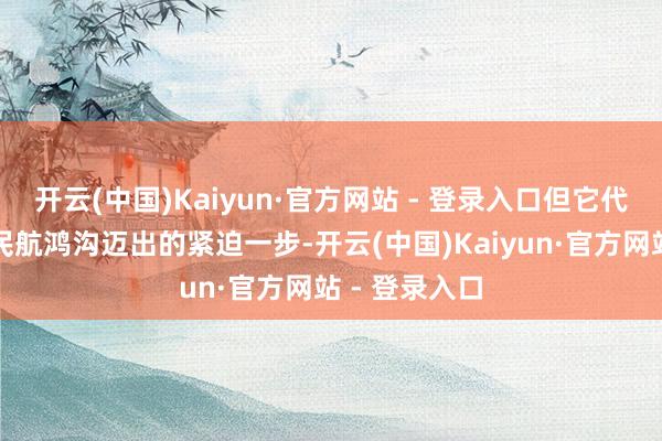 开云(中国)Kaiyun·官方网站 - 登录入口但它代表着我们在民航鸿沟迈出的紧迫一步-开云(中国)Kaiyun·官方网站 - 登录入口