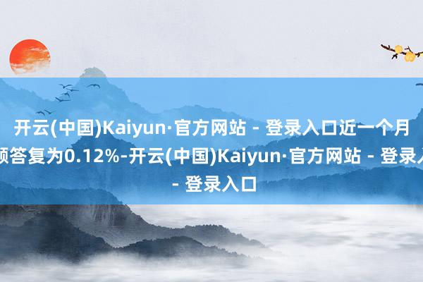 开云(中国)Kaiyun·官方网站 - 登录入口近一个月逾额答复为0.12%-开云(中国)Kaiyun·官方网站 - 登录入口