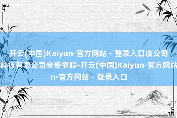 开云(中国)Kaiyun·官方网站 - 登录入口该公司由小米景明科技有限公司全资抓股-开云(中国)Kaiyun·官方网站 - 登录入口