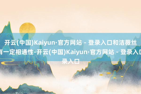 开云(中国)Kaiyun·官方网站 - 登录入口和洁薇丝有一定相通性-开云(中国)Kaiyun·官方网站 - 登录入口