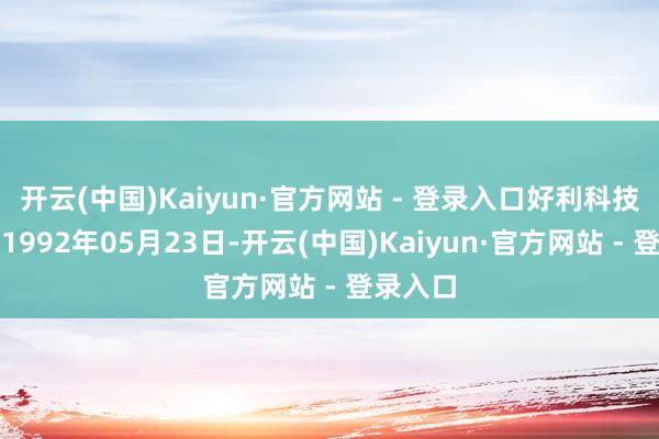 开云(中国)Kaiyun·官方网站 - 登录入口好利科技缔造于1992年05月23日-开云(中国)Kaiyun·官方网站 - 登录入口