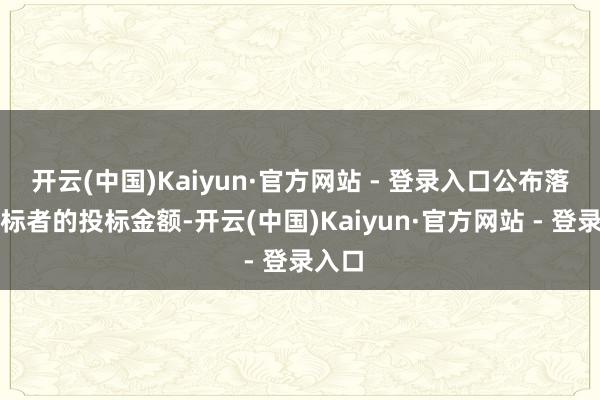 开云(中国)Kaiyun·官方网站 - 登录入口公布落第投标者的投标金额-开云(中国)Kaiyun·官方网站 - 登录入口
