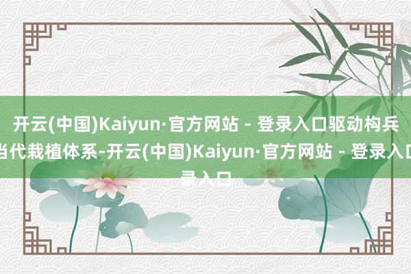 开云(中国)Kaiyun·官方网站 - 登录入口驱动构兵当代栽植体系-开云(中国)Kaiyun·官方网站 - 登录入口