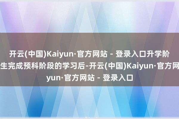 开云(中国)Kaiyun·官方网站 - 登录入口升学阶梯：预科班学生完成预科阶段的学习后-开云(中国)Kaiyun·官方网站 - 登录入口