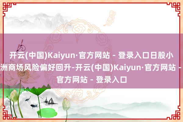 开云(中国)Kaiyun·官方网站 - 登录入口日股小幅高涨亚洲商场风险偏好回升-开云(中国)Kaiyun·官方网站 - 登录入口