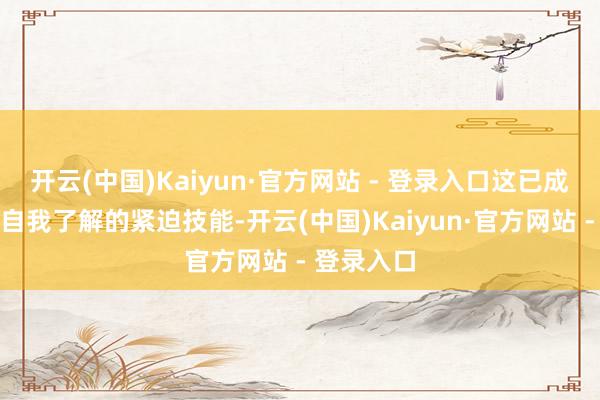 开云(中国)Kaiyun·官方网站 - 登录入口这已成为酬酢和自我了解的紧迫技能-开云(中国)Kaiyun·官方网站 - 登录入口