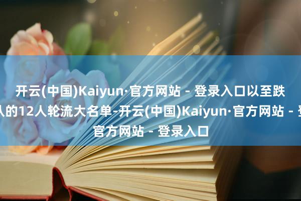 开云(中国)Kaiyun·官方网站 - 登录入口以至跌出了球队的12人轮流大名单-开云(中国)Kaiyun·官方网站 - 登录入口