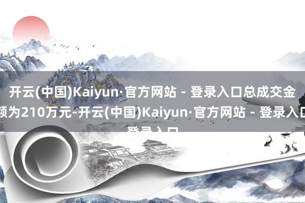 开云(中国)Kaiyun·官方网站 - 登录入口总成交金额为210万元-开云(中国)Kaiyun·官方网站 - 登录入口
