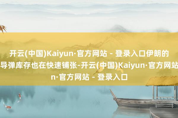 开云(中国)Kaiyun·官方网站 - 登录入口伊朗的中程弹说念导弹库存也在快速铺张-开云(中国)Kaiyun·官方网站 - 登录入口