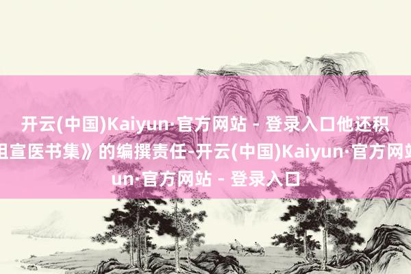 开云(中国)Kaiyun·官方网站 - 登录入口他还积极参与《唐祖宣医书集》的编撰责任-开云(中国)Kaiyun·官方网站 - 登录入口