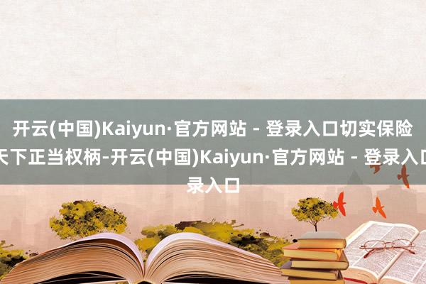 开云(中国)Kaiyun·官方网站 - 登录入口切实保险天下正当权柄-开云(中国)Kaiyun·官方网站 - 登录入口