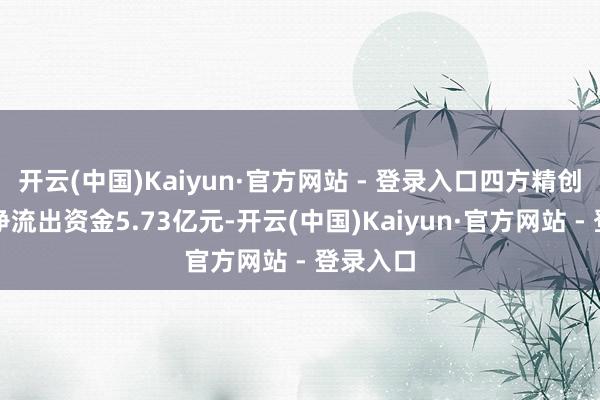 开云(中国)Kaiyun·官方网站 - 登录入口四方精创特大单净流出资金5.73亿元-开云(中国)Kaiyun·官方网站 - 登录入口