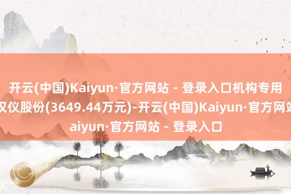 开云(中国)Kaiyun·官方网站 - 登录入口机构专用席位卖出：汉仪股份(3649.44万元)-开云(中国)Kaiyun·官方网站 - 登录入口
