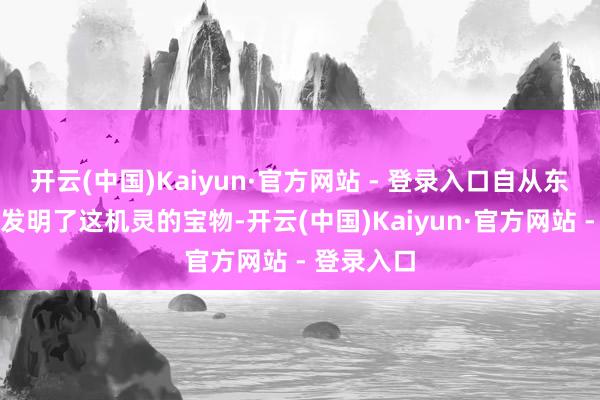 开云(中国)Kaiyun·官方网站 - 登录入口自从东说念主类发明了这机灵的宝物-开云(中国)Kaiyun·官方网站 - 登录入口