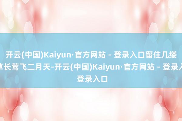 开云(中国)Kaiyun·官方网站 - 登录入口留住几缕“草长莺飞二月天-开云(中国)Kaiyun·官方网站 - 登录入口