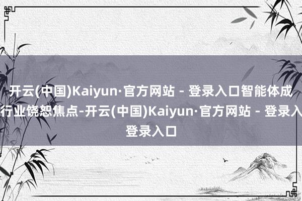 开云(中国)Kaiyun·官方网站 - 登录入口智能体成为行业饶恕焦点-开云(中国)Kaiyun·官方网站 - 登录入口