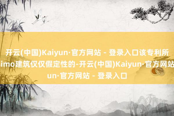 开云(中国)Kaiyun·官方网站 - 登录入口该专利所基于的Masimo建筑仅仅假定性的-开云(中国)Kaiyun·官方网站 - 登录入口