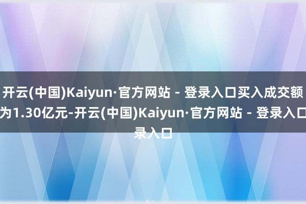 开云(中国)Kaiyun·官方网站 - 登录入口买入成交额为1.30亿元-开云(中国)Kaiyun·官方网站 - 登录入口